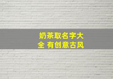 奶茶取名字大全 有创意古风