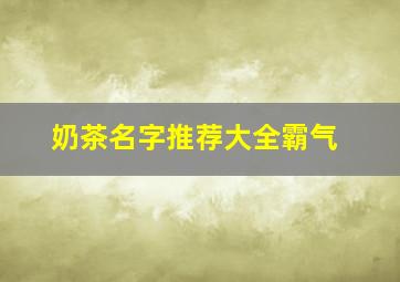 奶茶名字推荐大全霸气