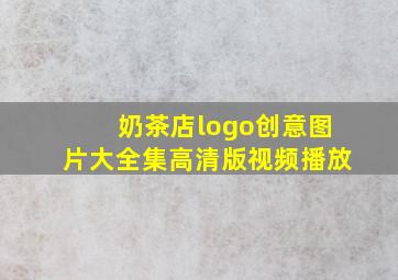 奶茶店logo创意图片大全集高清版视频播放