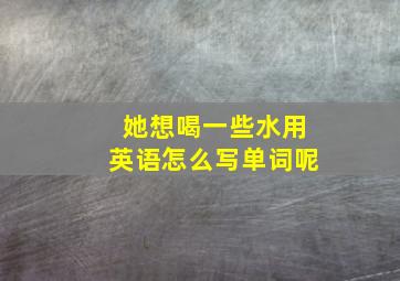 她想喝一些水用英语怎么写单词呢