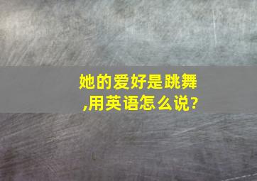 她的爱好是跳舞,用英语怎么说?