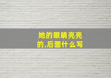 她的眼睛亮亮的,后面什么写