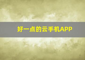 好一点的云手机APP