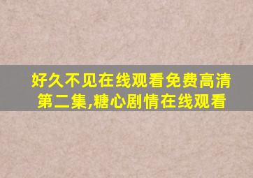 好久不见在线观看免费高清第二集,糖心剧情在线观看