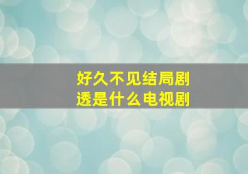 好久不见结局剧透是什么电视剧