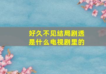 好久不见结局剧透是什么电视剧里的