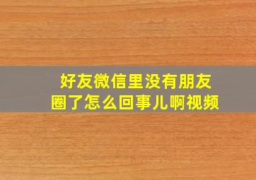 好友微信里没有朋友圈了怎么回事儿啊视频