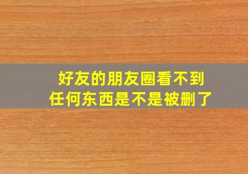 好友的朋友圈看不到任何东西是不是被删了