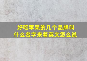 好吃苹果的几个品牌叫什么名字来着英文怎么说