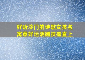 好听冷门的诗歌女孩名寓意好运明媚扶摇直上