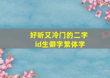 好听又冷门的二字id生僻字繁体字