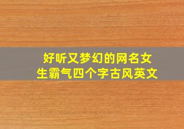 好听又梦幻的网名女生霸气四个字古风英文