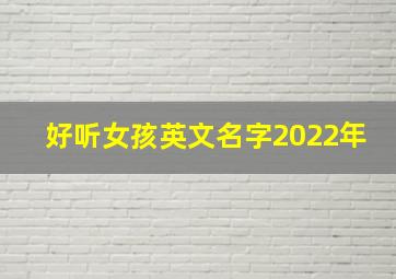 好听女孩英文名字2022年