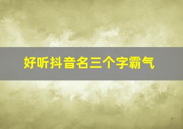 好听抖音名三个字霸气