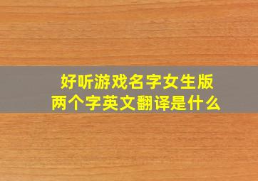 好听游戏名字女生版两个字英文翻译是什么