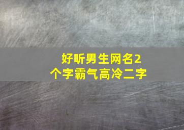 好听男生网名2个字霸气高冷二字