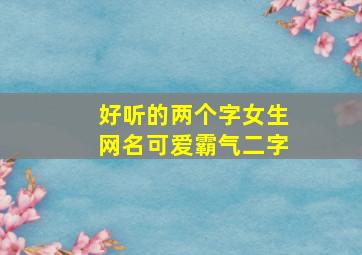 好听的两个字女生网名可爱霸气二字