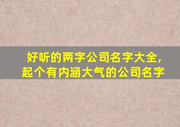 好听的两字公司名字大全,起个有内涵大气的公司名字