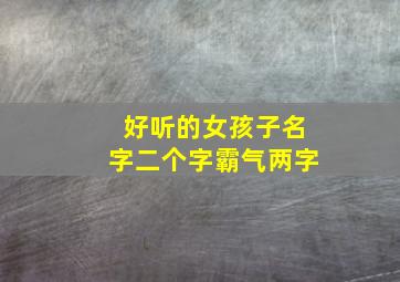 好听的女孩子名字二个字霸气两字