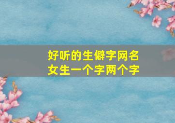 好听的生僻字网名女生一个字两个字