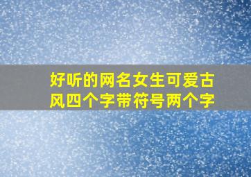 好听的网名女生可爱古风四个字带符号两个字