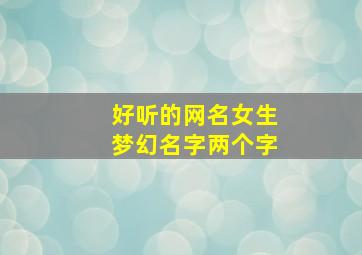 好听的网名女生梦幻名字两个字