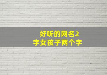 好听的网名2字女孩子两个字