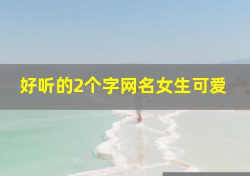 好听的2个字网名女生可爱