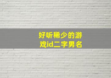 好听稀少的游戏id二字男名