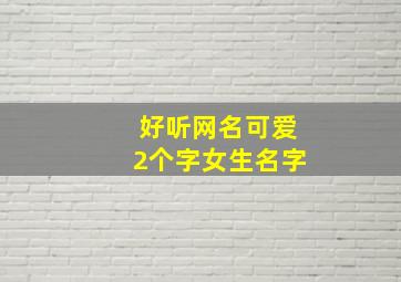 好听网名可爱2个字女生名字