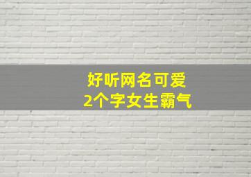 好听网名可爱2个字女生霸气