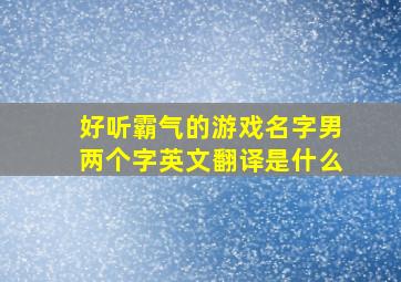 好听霸气的游戏名字男两个字英文翻译是什么