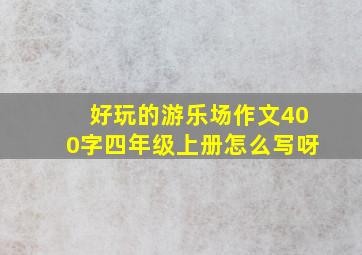 好玩的游乐场作文400字四年级上册怎么写呀