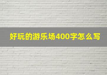 好玩的游乐场400字怎么写