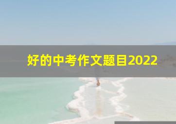 好的中考作文题目2022