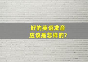 好的英语发音应该是怎样的?