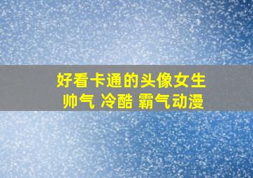 好看卡通的头像女生 帅气 冷酷 霸气动漫