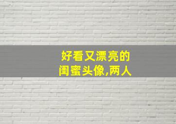 好看又漂亮的闺蜜头像,两人