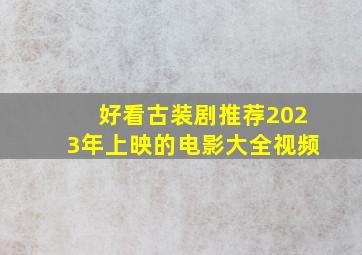 好看古装剧推荐2023年上映的电影大全视频