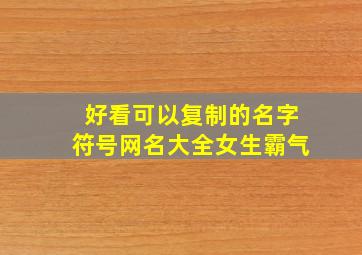 好看可以复制的名字符号网名大全女生霸气