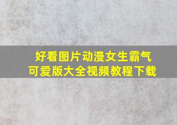 好看图片动漫女生霸气可爱版大全视频教程下载