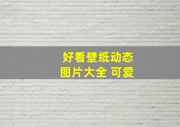 好看壁纸动态图片大全 可爱