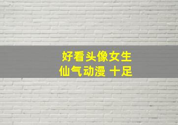 好看头像女生仙气动漫 十足