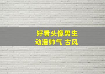 好看头像男生动漫帅气 古风