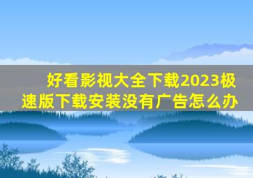 好看影视大全下载2023极速版下载安装没有广告怎么办