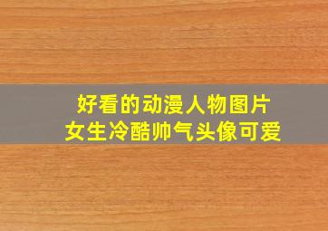 好看的动漫人物图片女生冷酷帅气头像可爱