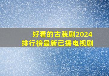 好看的古装剧2024排行榜最新已播电视剧