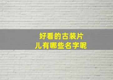 好看的古装片儿有哪些名字呢