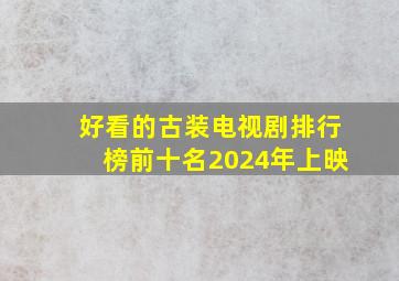 好看的古装电视剧排行榜前十名2024年上映