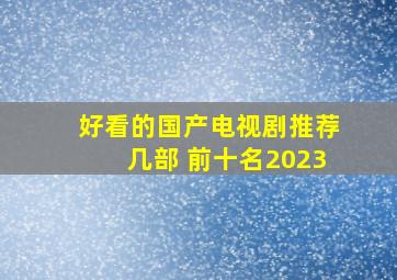 好看的国产电视剧推荐几部 前十名2023